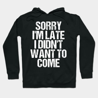 Sorry I'm Late I Didn't Want to Come T-shirt Funny Humorous Hoodie